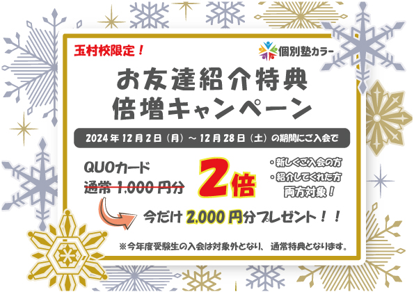 【玉村校限定】お友達紹介特典_倍増キャンペーン
QUOカード2,000円分プレゼント！（いつもの２倍）